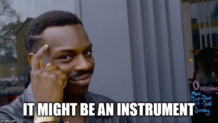 Roll Safe Think About It Meme | IT MIGHT BE AN INSTRUMENT | image tagged in memes,roll safe think about it | made w/ Imgflip meme maker