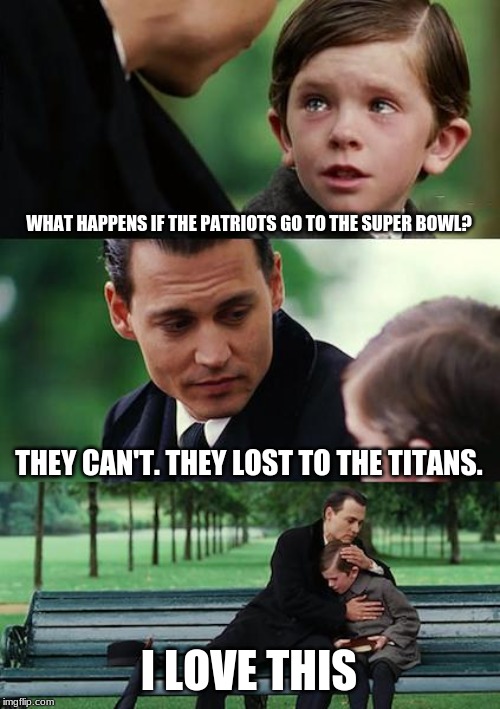 Finding Neverland | WHAT HAPPENS IF THE PATRIOTS GO TO THE SUPER BOWL? THEY CAN'T. THEY LOST TO THE TITANS. I LOVE THIS | image tagged in memes,finding neverland | made w/ Imgflip meme maker