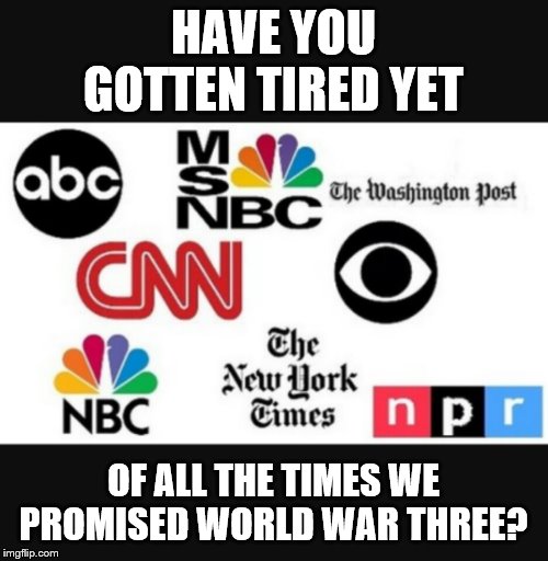 Media lies | HAVE YOU GOTTEN TIRED YET; OF ALL THE TIMES WE PROMISED WORLD WAR THREE? | image tagged in media lies | made w/ Imgflip meme maker