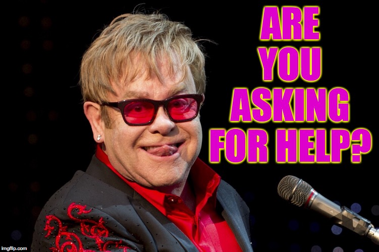 Elton John | ARE YOU ASKING FOR HELP? | image tagged in elton john | made w/ Imgflip meme maker