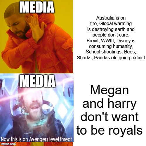 Drake Hotline Bling | MEDIA; Australia is on fire, Global warming is destroying earth and people don't care, Brexit, WWIII, Disney is consuming humanity, School shootings, Bees, Sharks, Pandas etc going extinct; MEDIA; Megan and harry don't want to be royals | image tagged in memes,drake hotline bling | made w/ Imgflip meme maker