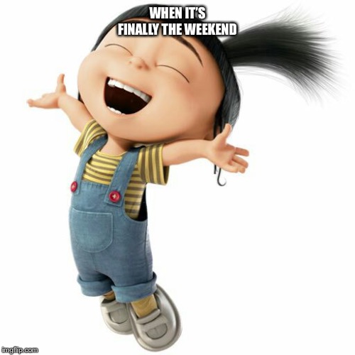 Agnes Despicable Me | WHEN IT’S FINALLY THE WEEKEND | image tagged in agnes despicable me | made w/ Imgflip meme maker