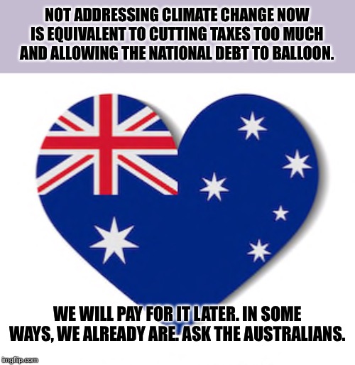 Think we'll save money and protect the middle class by ignoring climate change? We won't. | NOT ADDRESSING CLIMATE CHANGE NOW IS EQUIVALENT TO CUTTING TAXES TOO MUCH AND ALLOWING THE NATIONAL DEBT TO BALLOON. WE WILL PAY FOR IT LATER. IN SOME WAYS, WE ALREADY ARE. ASK THE AUSTRALIANS. | image tagged in australia flag heart,climate change,global warming,australia,wildfires,national debt | made w/ Imgflip meme maker