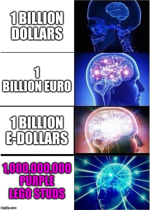 Expanding Brain | 1 BILLION DOLLARS; 1 BILLION EURO; 1 BILLION E-DOLLARS; 1,000,000,000 PURPLE LEGO STUDS | image tagged in memes,expanding brain | made w/ Imgflip meme maker