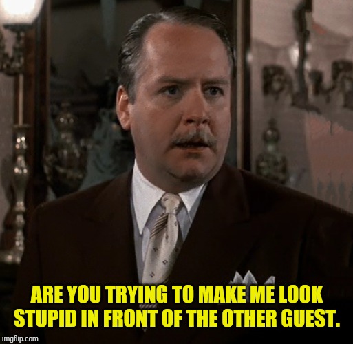 ARE YOU TRYING TO MAKE ME LOOK STUPID IN FRONT OF THE OTHER GUEST. | made w/ Imgflip meme maker