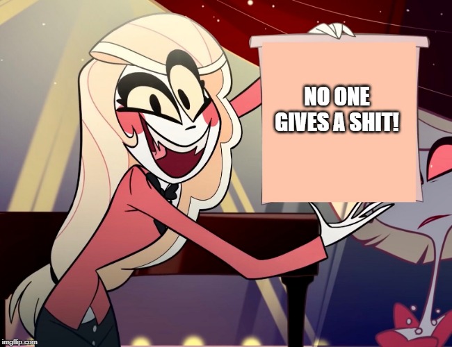 Charlie is done with your s*** | NO ONE GIVES A SHIT! | image tagged in hazbin hotel,demon,charlie | made w/ Imgflip meme maker