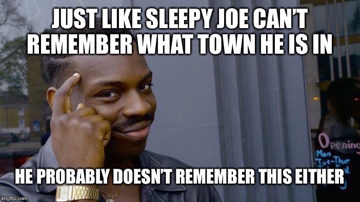 Roll Safe Think About It Meme | JUST LIKE SLEEPY JOE CAN’T REMEMBER WHAT TOWN HE IS IN HE PROBABLY DOESN’T REMEMBER THIS EITHER | image tagged in memes,roll safe think about it | made w/ Imgflip meme maker