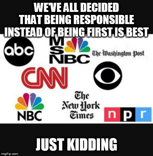 Media lies | WE'VE ALL DECIDED THAT BEING RESPONSIBLE INSTEAD OF BEING FIRST IS BEST; JUST KIDDING | image tagged in media lies | made w/ Imgflip meme maker