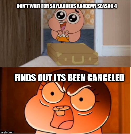 Gumball - Anais False Hope Meme | CAN'T WAIT FOR SKYLANDERS ACADEMY SEASON 4; FINDS OUT ITS BEEN CANCELED | image tagged in gumball - anais false hope meme | made w/ Imgflip meme maker