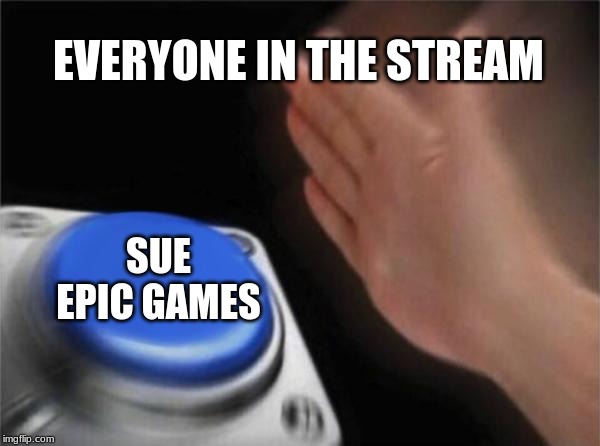 Blank Nut Button Meme | EVERYONE IN THE STREAM; SUE EPIC GAMES | image tagged in memes,blank nut button | made w/ Imgflip meme maker