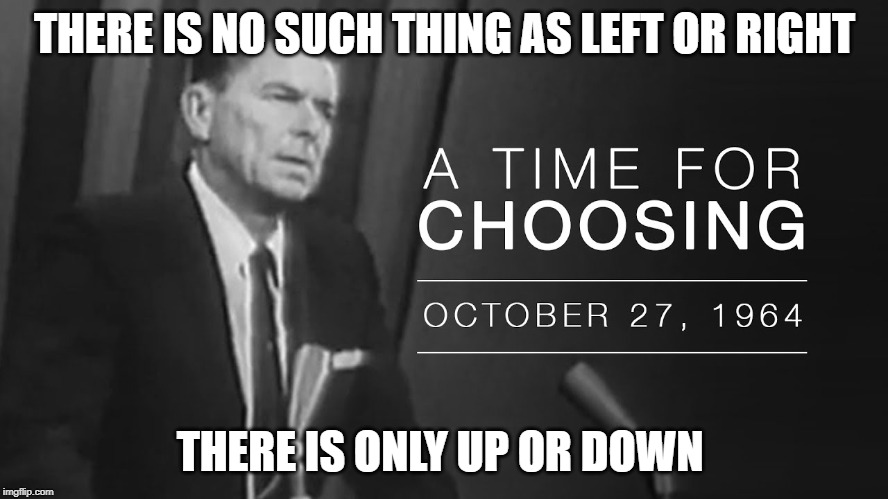 There is no such thing as left or right | THERE IS NO SUCH THING AS LEFT OR RIGHT; THERE IS ONLY UP OR DOWN | image tagged in ronald reagan | made w/ Imgflip meme maker