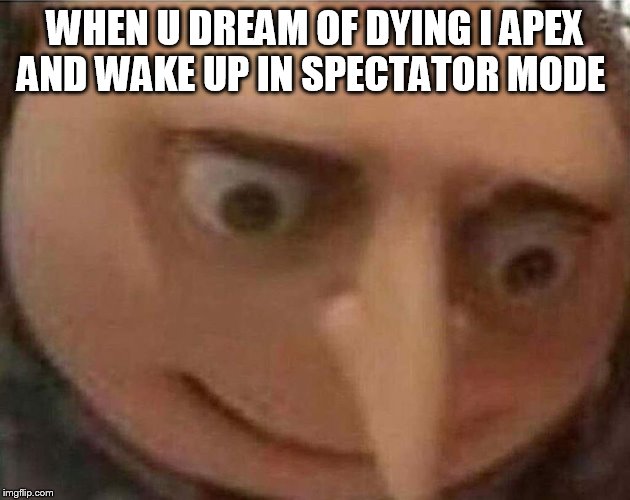 gru meme | WHEN U DREAM OF DYING I APEX AND WAKE UP IN SPECTATOR MODE | image tagged in gru meme | made w/ Imgflip meme maker