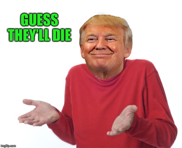 GUESS THEY’LL DIE | made w/ Imgflip meme maker