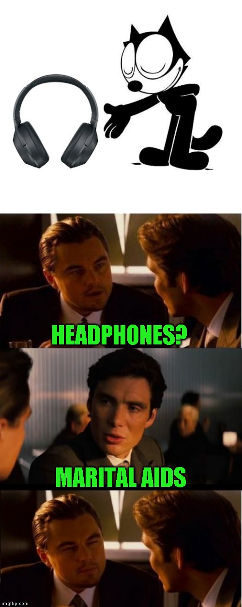 What? | HEADPHONES? MARITAL AIDS | image tagged in memes,inception,felix with headphones,huh,i cant hear you | made w/ Imgflip meme maker