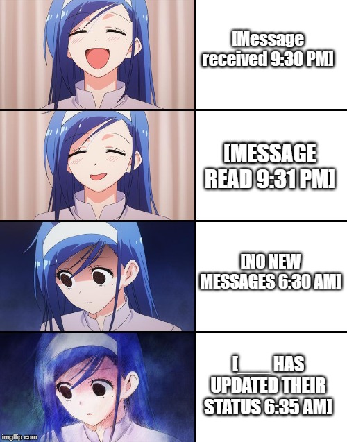 Happiness to despair | [Message received 9:30 PM]; [MESSAGE READ 9:31 PM]; [NO NEW MESSAGES 6:30 AM]; [___ HAS UPDATED THEIR STATUS 6:35 AM] | image tagged in happiness to despair | made w/ Imgflip meme maker