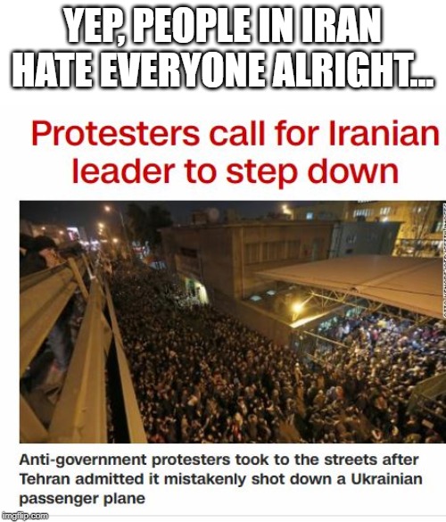 Cause Iranians Love Their Leaders So | YEP, PEOPLE IN IRAN HATE EVERYONE ALRIGHT... | image tagged in iran | made w/ Imgflip meme maker
