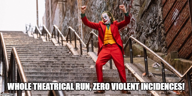 It's Not the Movie...It's the People! | WHOLE THEATRICAL RUN, ZERO VIOLENT INCIDENCES! | image tagged in joker dance | made w/ Imgflip meme maker