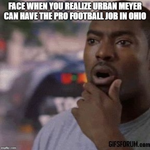 Unbelievable | FACE WHEN YOU REALIZE URBAN MEYER CAN HAVE THE PRO FOOTBALL JOB IN OHIO | image tagged in unbelievable | made w/ Imgflip meme maker