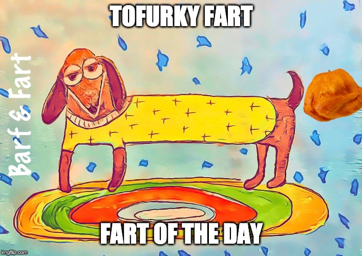 Tofurky Fart of the Day (FOTD) | TOFURKY FART; FART OF THE DAY | image tagged in tofurky,fart,fotd,barf and fart | made w/ Imgflip meme maker