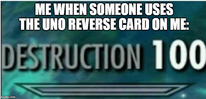 Destruction 100 | ME WHEN SOMEONE USES THE UNO REVERSE CARD ON ME: | image tagged in destruction 100 | made w/ Imgflip meme maker