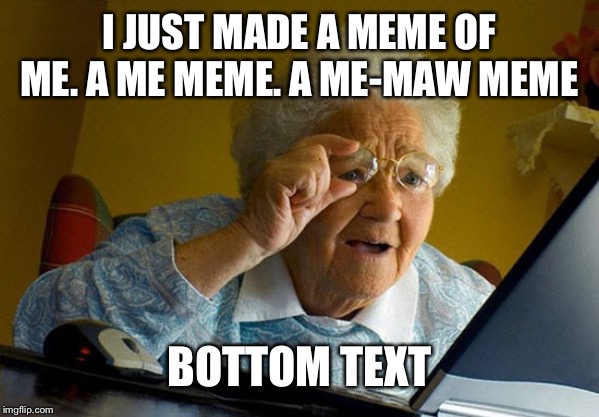 Grandma finds internet | I JUST MADE A MEME OF ME. A ME MEME. A ME-MAW MEME; BOTTOM TEXT | image tagged in grandma finds internet | made w/ Imgflip meme maker
