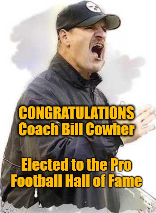 Coach Bill Cowher elected to the Pro Football Hall of Fame | CONGRATULATIONS Coach Bill Cowher; Elected to the Pro Football Hall of Fame | image tagged in nfl football,pittsburgh steelers | made w/ Imgflip meme maker