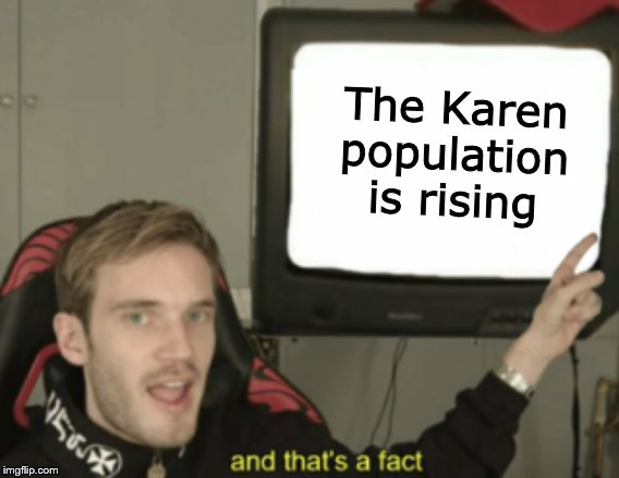 and that's a fact | The Karen population is rising | image tagged in and that's a fact | made w/ Imgflip meme maker