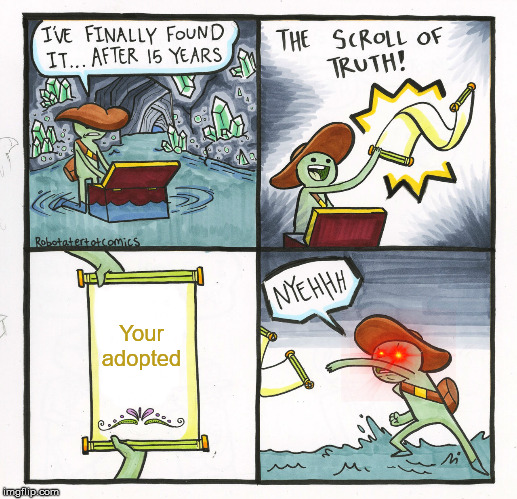 The Scroll Of Truth | Your adopted | image tagged in memes,the scroll of truth | made w/ Imgflip meme maker