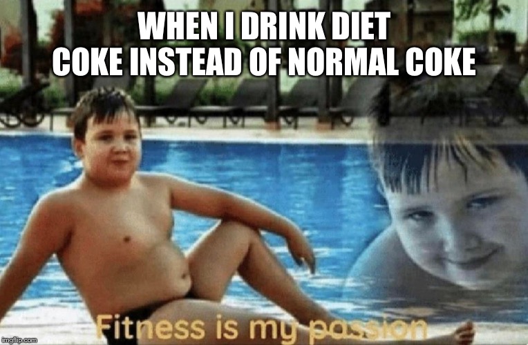 Fitness is my passion | WHEN I DRINK DIET COKE INSTEAD OF NORMAL COKE | image tagged in fitness is my passion | made w/ Imgflip meme maker