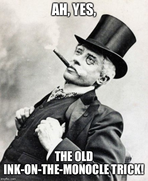 Rich Old Timey Trader | AH, YES, THE OLD INK-ON-THE-MONOCLE TRICK! | image tagged in rich old timey trader | made w/ Imgflip meme maker