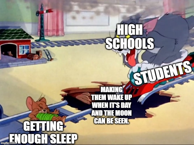 Tom and Jerry train | HIGH SCHOOLS; STUDENTS; MAKING THEM WAKE UP WHEN IT'S DAY AND THE MOON CAN BE SEEN. GETTING ENOUGH SLEEP | image tagged in tom and jerry train | made w/ Imgflip meme maker
