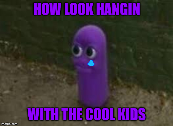 Beanos | HOW LOOK HANGIN; WITH THE COOL KIDS | image tagged in beanos | made w/ Imgflip meme maker