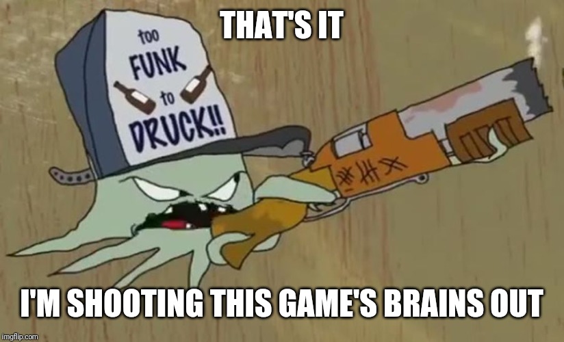 Squidbilly | THAT'S IT I'M SHOOTING THIS GAME'S BRAINS OUT | image tagged in squidbilly | made w/ Imgflip meme maker
