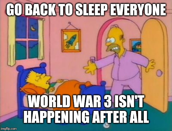 Wake up everybody it's _______ | GO BACK TO SLEEP EVERYONE WORLD WAR 3 ISN'T HAPPENING AFTER ALL | image tagged in wake up everybody it's _______ | made w/ Imgflip meme maker