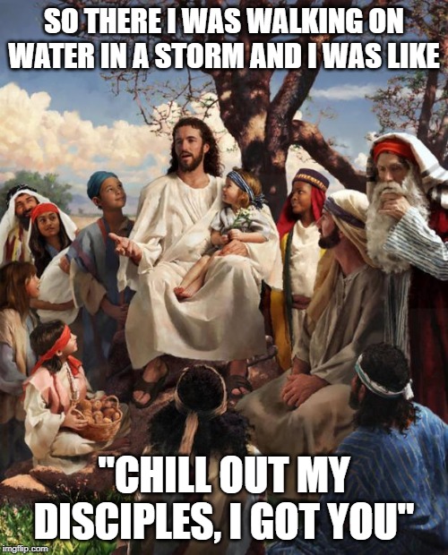 Have No Fear, Jesus is Here | SO THERE I WAS WALKING ON WATER IN A STORM AND I WAS LIKE; "CHILL OUT MY DISCIPLES, I GOT YOU" | image tagged in story time jesus | made w/ Imgflip meme maker