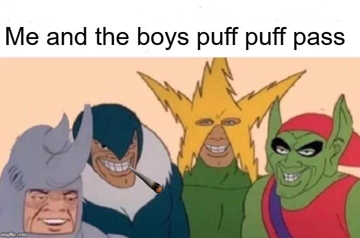 Sharing is Caring | Me and the boys puff puff pass | image tagged in memes,me and the boys | made w/ Imgflip meme maker