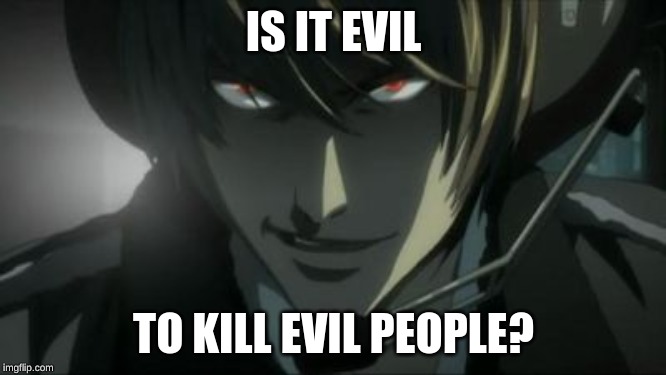 light yagami all according to plan keikaku | IS IT EVIL; TO KILL EVIL PEOPLE? | image tagged in light yagami all according to plan keikaku | made w/ Imgflip meme maker