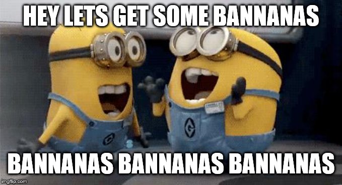 Excited Minions | HEY LETS GET SOME BANNANAS; BANNANAS BANNANAS BANNANAS | image tagged in memes,excited minions | made w/ Imgflip meme maker