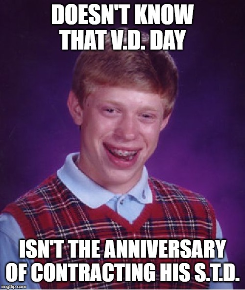 It was a victory of sorts | DOESN'T KNOW THAT V.D. DAY; ISN'T THE ANNIVERSARY OF CONTRACTING HIS S.T.D. | image tagged in memes,bad luck brian,vd day,std,anniversary | made w/ Imgflip meme maker