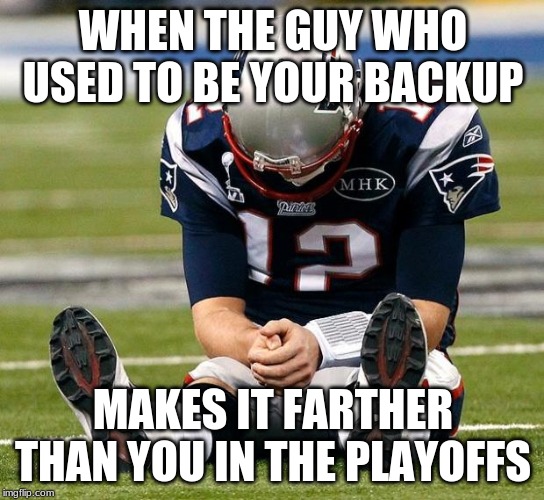 Belichick probably wishes he didn't trade Garoppolo now |  WHEN THE GUY WHO USED TO BE YOUR BACKUP; MAKES IT FARTHER THAN YOU IN THE PLAYOFFS | image tagged in tom brady sad | made w/ Imgflip meme maker