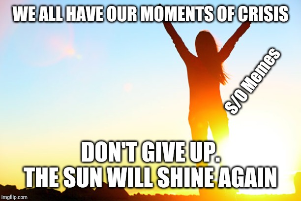 Strength | WE ALL HAVE OUR MOMENTS OF CRISIS; S/O Memes; DON'T GIVE UP. THE SUN WILL SHINE AGAIN | image tagged in strength | made w/ Imgflip meme maker
