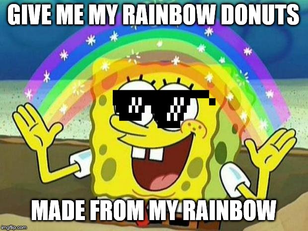 spongebob rainbow | GIVE ME MY RAINBOW DONUTS; MADE FROM MY RAINBOW | image tagged in spongebob rainbow | made w/ Imgflip meme maker