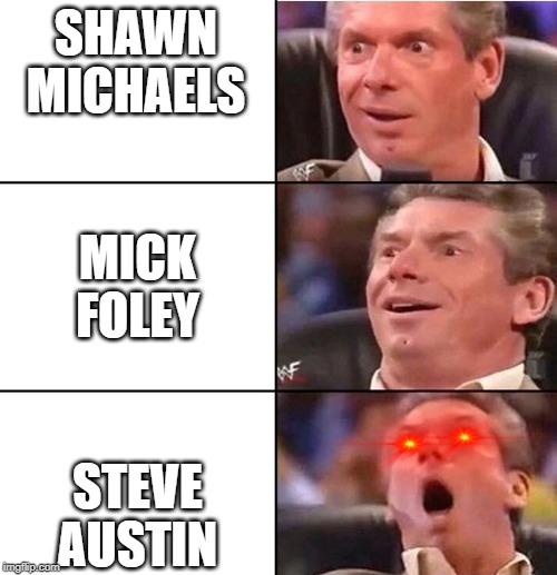 Vince McMahon | SHAWN MICHAELS; MICK FOLEY; STEVE AUSTIN | image tagged in vince mcmahon | made w/ Imgflip meme maker