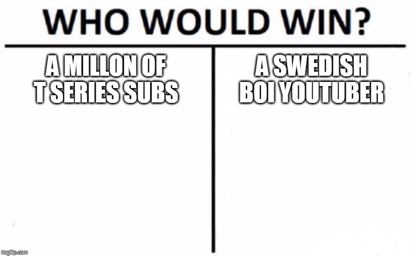 Who Would Win? | A MILLON OF T SERIES SUBS; A SWEDISH BOI YOUTUBER | image tagged in memes,who would win | made w/ Imgflip meme maker