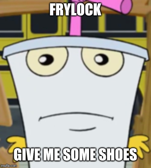 Master Shake | FRYLOCK GIVE ME SOME SHOES | image tagged in master shake | made w/ Imgflip meme maker