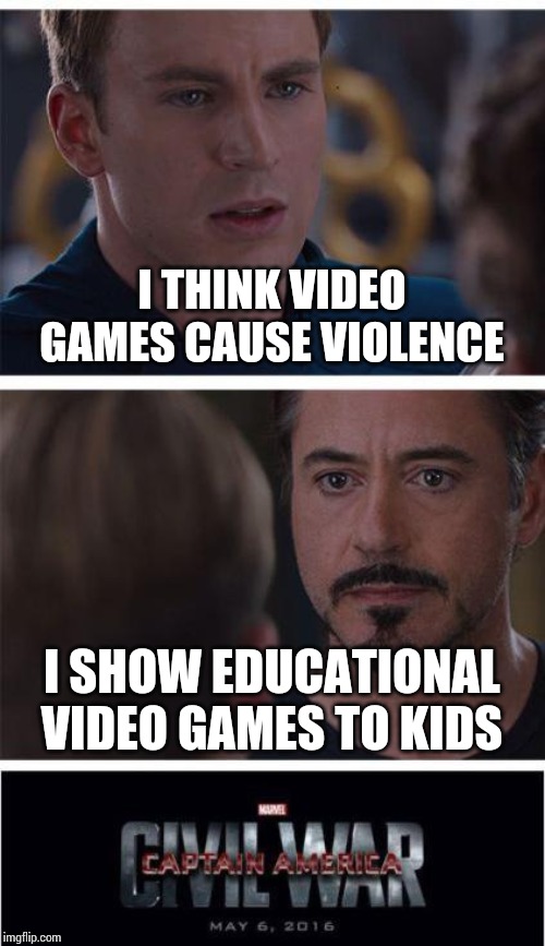 If you think its cringy then imma delete it | I THINK VIDEO GAMES CAUSE VIOLENCE; I SHOW EDUCATIONAL VIDEO GAMES TO KIDS | image tagged in memes,marvel civil war 1,video games,tony stark,captain america | made w/ Imgflip meme maker