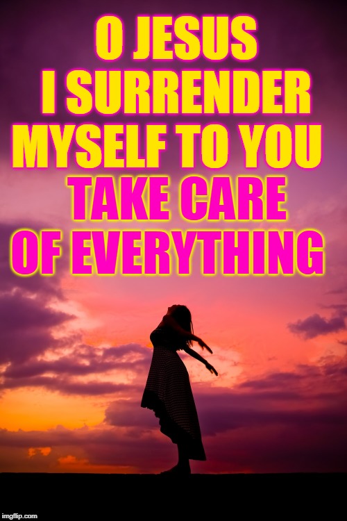 O JESUS I SURRENDER MYSELF TO YOU; TAKE CARE OF EVERYTHING | made w/ Imgflip meme maker