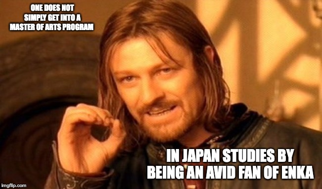 MA in Japan Studies | ONE DOES NOT SIMPLY GET INTO A MASTER OF ARTS PROGRAM; IN JAPAN STUDIES BY BEING AN AVID FAN OF ENKA | image tagged in memes,one does not simply,college,masters | made w/ Imgflip meme maker