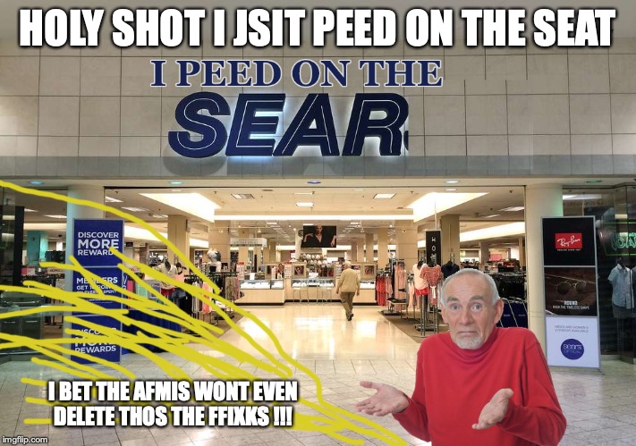 Peed on Sear | HOLY SHOT I JSIT PEED ON THE SEAT; I BET THE AFMIS WONT EVEN DELETE THOS THE FFIXKS !!! | image tagged in sears,memes | made w/ Imgflip meme maker