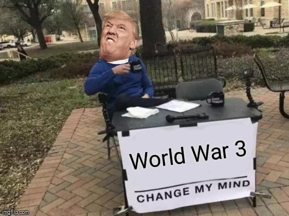 Change My Mind Meme | World War 3 | image tagged in memes,change my mind | made w/ Imgflip meme maker